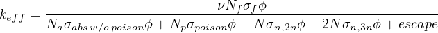  -----------------------νNf-σfϕ------------------------ keff = Naσabsw∕opoisonϕ + Npσpoisonϕ− N σn,2nϕ − 2Nσn,3nϕ+ escape 