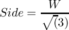 \[ Side=\frac{W}{\sqrt(3)}\]