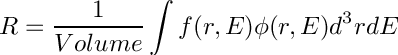 \[ R=\frac{1}{Volume}\int f(r, E)\phi(r, E)d^{3}rdE\]