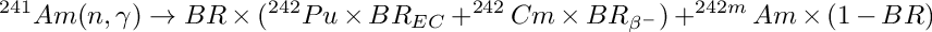 \[ ^{241}Am(n, \gamma) \rightarrow BR\times ( ^{242}Pu\times BR_{EC} +^{242}Cm\times BR_{\beta^-})+^{242m}Am\times(1-BR)\]