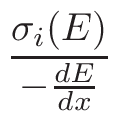 $\displaystyle {\frac{{\sigma_{i}(E)}}{{-\frac{dE}{dx}}}}$
