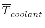 $\displaystyle \overline{{T}}_{{coolant}}^{}$