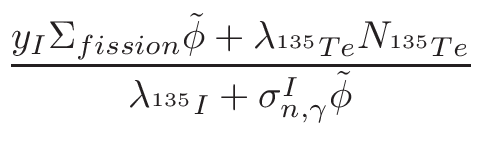 $\displaystyle {\frac{{y_{I}\Sigma_{fission}\tilde{\phi}+\lambda_{^{135}Te}N_{^{135}Te}}}{{\lambda_{^{135}I}+\sigma_{n,\gamma}^{I}\tilde{\phi}}}}$
