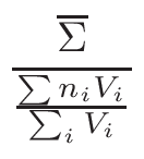 $\displaystyle {\frac{{\overline{\Sigma}}}{{\frac{\sum n_{i}V_{i}}{\sum_{i}V_{i}}}}}$
