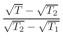 $\displaystyle {\frac{{\sqrt{T}-\sqrt{T_{2}}}}{{\sqrt{T_{2}}-\sqrt{T_{1}}}}}$