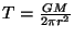 $T=\frac{GM}{2\pi r^2}$