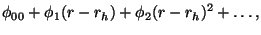 $\displaystyle \phi_{00} + \phi_1 (r-r_h) + \phi_2 (r-r_h)^2 + \ldots,$