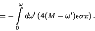 \begin{displaymath}=- \int\limits_{0}^{\omega} d\omega' \left( 4 (M - \omega')
\epsilon \sigma \pi \right).\end{displaymath}