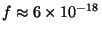 $f\approx 6\times 10^{-18}$