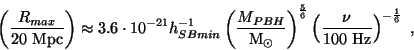 \begin{displaymath}\left(\frac{R_{max}}{20~{\rm Mpc}}\right)\approx 3.6\cdot10^{...
...5}{6}}
\left(\frac{\nu}{100~{\rm Hz}}\right)^{-\frac{1}{6}}~,
\end{displaymath}