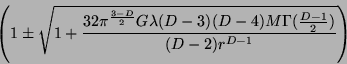 \begin{displaymath}\left(1\pm
\sqrt{1+\frac{32\pi^{\frac{3-D}{2}}G\lambda
(D-3)(D-4)M\Gamma(\frac{D-1}{2})}{(D-2)r^{D-1}}} \right)\end{displaymath}