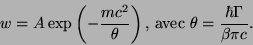 \begin{displaymath}
w=A \exp\left( -\frac{mc^2}{\theta}\right)\mbox{, avec } \theta=\frac{\hbar
\Gamma}{\beta \pi c}.
\end{displaymath}